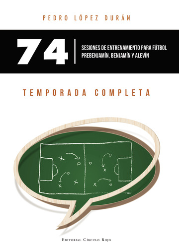 74 Sesiones de entrenamiento para fútbol prebenjamín, benjamín y alevín. Temporada completa